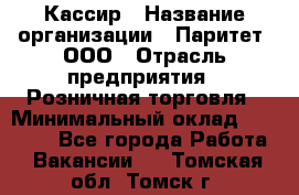 Кассир › Название организации ­ Паритет, ООО › Отрасль предприятия ­ Розничная торговля › Минимальный оклад ­ 20 000 - Все города Работа » Вакансии   . Томская обл.,Томск г.